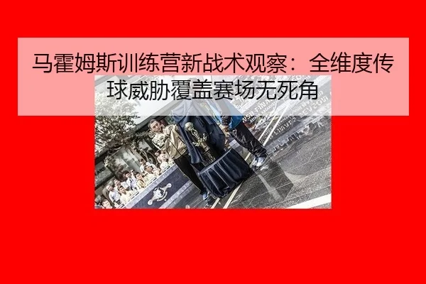 ma-huo-mu-si-xun-lian-ying-xin-zhan-shu-guan-cha-quan-wei-du-chuan-qiu-wei-xie-fu-gai-sai-chang-wu-si-jiao-2-426.jpg