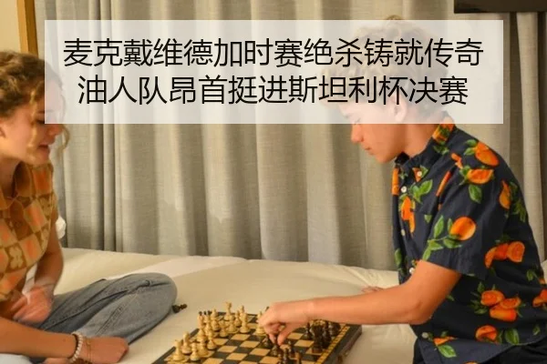 麦克戴维德加时赛绝杀铸就传奇 油人队昂首挺进斯坦利杯决赛