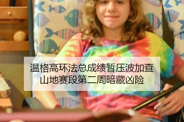 温格高环法总成绩暂压波加查 山地赛段第二周暗藏凶险