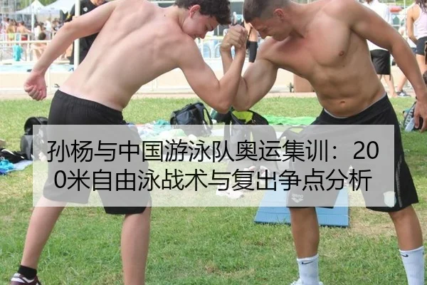 孙杨与中国游泳队奥运集训：200米自由泳战术与复出争点分析