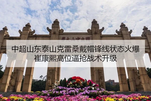 中超山东泰山克雷桑戴帽锋线状态火爆崔康熙高位逼抢战术升级