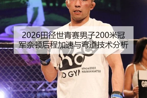 2026田径世青赛男子200米冠军奈顿后程加速与弯道技术分析